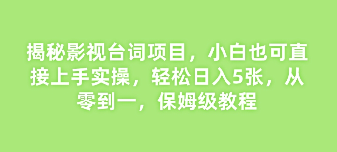 揭秘影视台词项目，小白也可直接上手实操，轻松日入5张，从零到一，保姆级教程-试验田