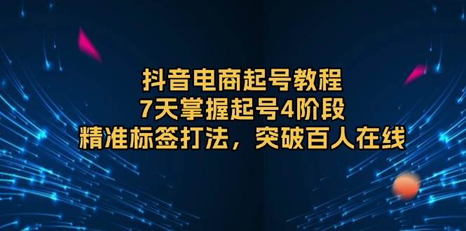 抖音电商起号教程，7天掌握起号4阶段，精准标签打法，突破百人在线-试验田