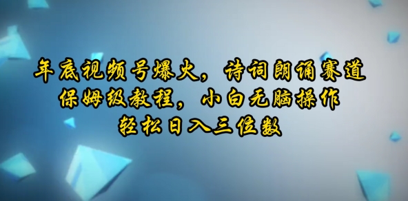 年底视频号爆火，诗词朗诵赛道，保姆级教程，小白无脑操作，轻松日入三位数-试验田