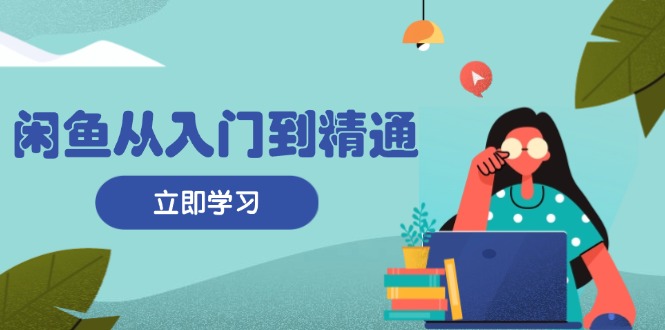 （13305期）闲鱼从入门到精通：掌握商品发布全流程，每日流量获取技巧，快速高效变现-试验田