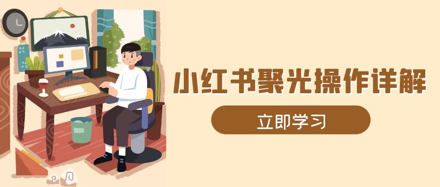 （13792期）小红书聚光操作详解，涵盖素材、开户、定位、计划搭建等全流程实操-试验田