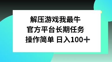 解压游戏我最牛，官方平台长期任务，操作简单 日入100+-试验田