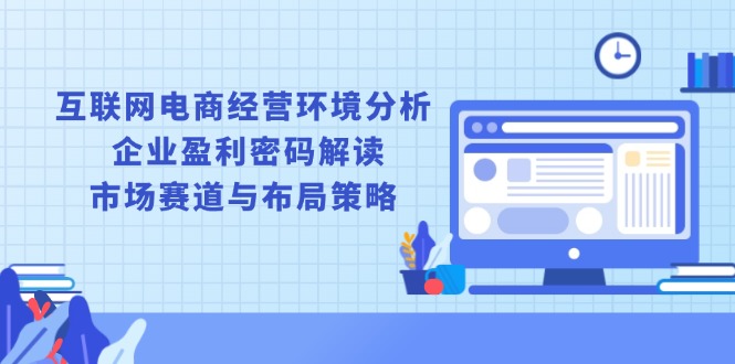 （13878期）互联网电商经营环境分析, 企业盈利密码解读, 市场赛道与布局策略-试验田