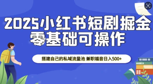 2025小红书短剧掘金，搭建自己的私域流量池，兼职福音日入5张-试验田