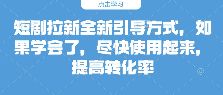 短剧拉新全新引导方式，如果学会了，尽快使用起来，提高转化率-试验田