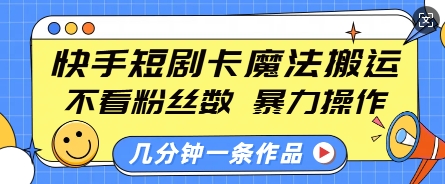 快手短剧卡魔法搬运，不看粉丝数，暴力操作，几分钟一条作品，小白也能快速上手-试验田