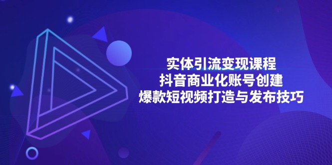 （13428期）实体引流变现课程；抖音商业化账号创建；爆款短视频打造与发布技巧-试验田