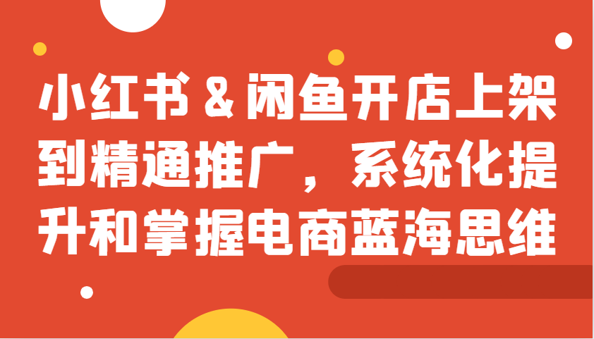 小红书&闲鱼开店上架到精通推广，系统化提升和掌握电商蓝海思维-试验田