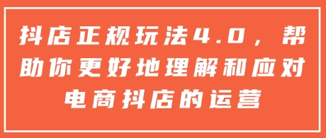 抖店正规玩法4.0，帮助你更好地理解和应对电商抖店的运营-试验田