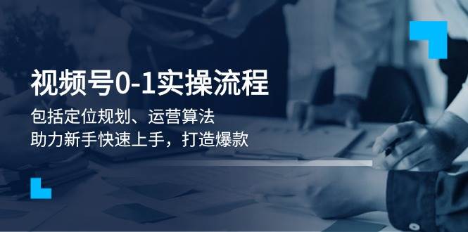 视频号0-1实战流程，包括定位规划、运营算法，助力新手快速上手，打造爆款-试验田