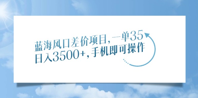 （14059期）蓝海风口差价项目，一单35，日入3500+，手机即可操作-试验田