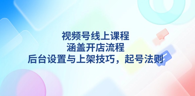 （13881期）视频号线上课程详解，涵盖开店流程，后台设置与上架技巧，起号法则-试验田