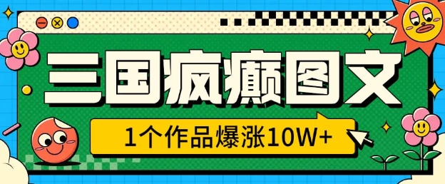 三国疯癫图文，1个作品爆涨10W+，3分钟教会你，趁着风口无脑冲(附详细教学)-试验田