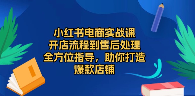 （13616期）小红书电商实战课，开店流程到售后处理，全方位指导，助你打造爆款店铺-试验田