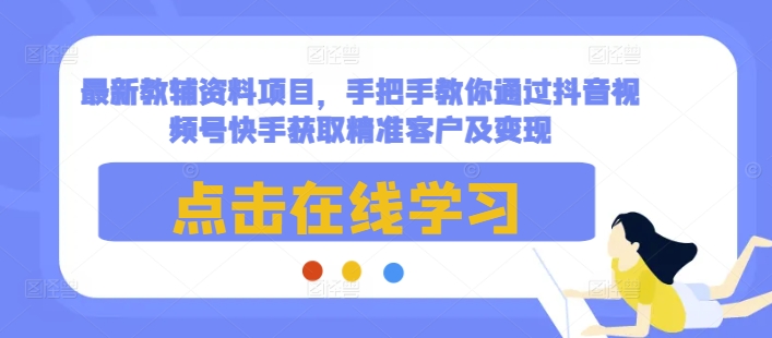 最新教辅资料项目，手把手教你通过抖音视频号快手获取精准客户及变现-试验田