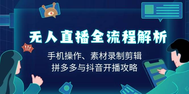 无人直播全流程解析：手机操作、素材录制剪辑、拼多多与抖音开播攻略-试验田