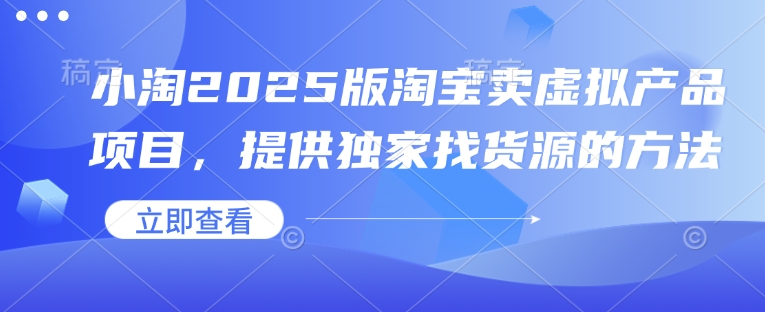 小淘2025版淘宝卖虚拟产品项目，提供独家找货源的方法-试验田