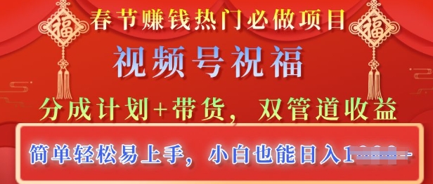 春节热门必做项目，视频号祝福，分成计划+带货，双管道收益，简单轻松易上手，小白也能日入多张-试验田