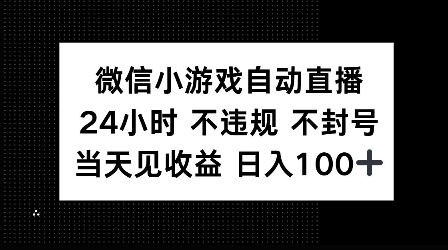 微信小游戏自动直播，24小时直播不违规 不封号，当天见收益 日入100+-试验田