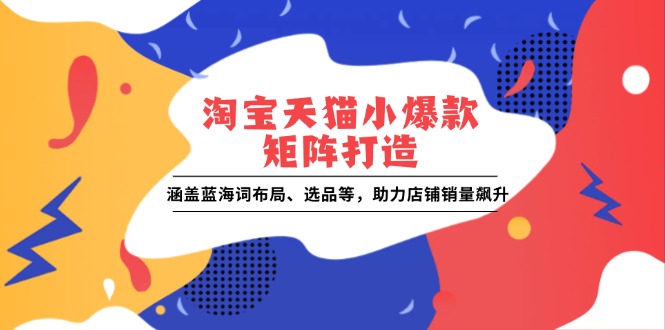 淘宝天猫小爆款矩阵打造：涵盖蓝海词布局、选品等，助力店铺销量飙升-试验田