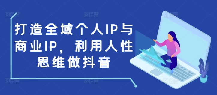 打造全域个人IP与商业IP，利用人性思维做抖音-试验田