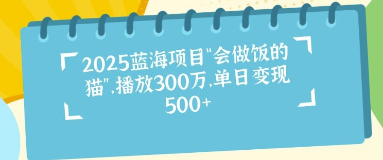 2025蓝海项目“会做饭的猫”，播放300万，单日变现多张-试验田