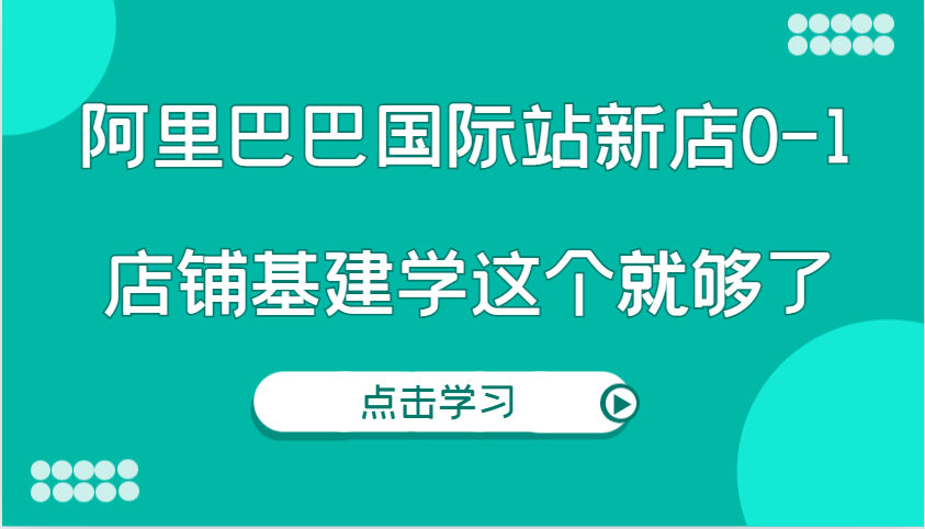 阿里巴巴国际站新店0-1，个人实践实操录制从0-1基建，店铺基建学这个就够了-试验田