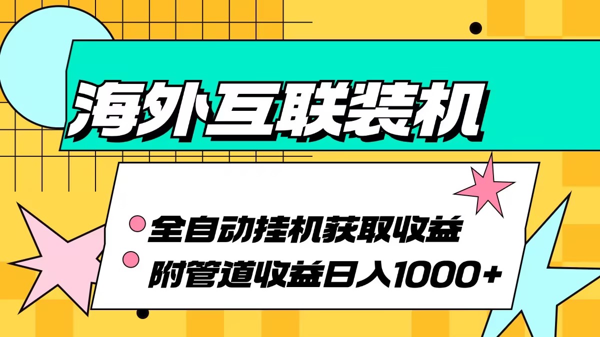 （13032期）海外互联装机全自动运行获取收益、附带管道收益轻松日入1000+-试验田