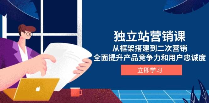 独立站营销课，从框架搭建到二次营销，全面提升产品竞争力和用户忠诚度-试验田