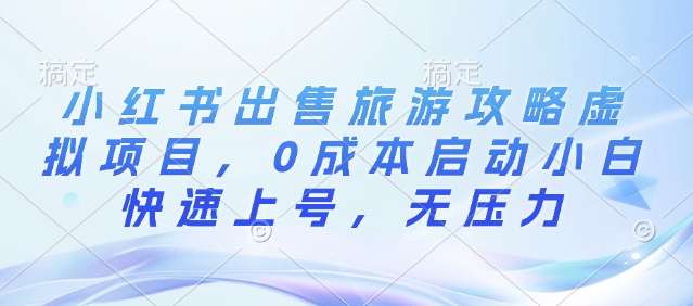 小红书出售旅游攻略虚拟项目，0成本启动小白快速上号，无压力-试验田