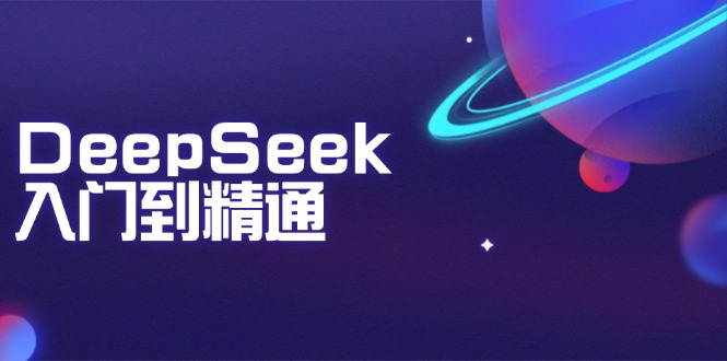 （14164期）DeepSeek入门到精通：把握文本生成、知识推理与程序编写协助，提高AI运用能力-中创网_分享创业资讯_网络项目资源-试验田