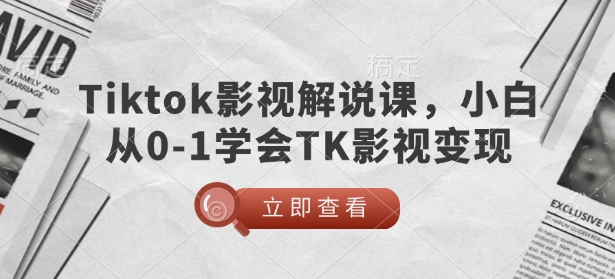 TikTok电影解说课，新手从0-1懂得TK影视剧转现-中创网_分享创业资讯_网络项目资源-试验田