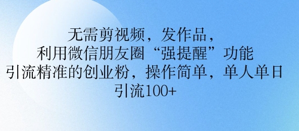 不用剪辑视频，更新视频，运用微信发朋友圈作用， 引流方法精确的自主创业粉，使用方便，单人单日引流方法100-中创网_分享创业资讯_网络项目资源-试验田