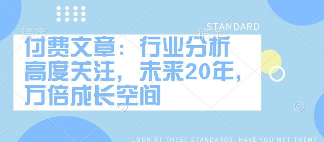 付费文章：行业现状 密切关注，以后20年，千倍发展空间-中创网_分享创业资讯_网络项目资源-试验田