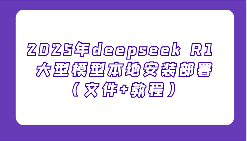 2025年deepseek R1 大型模型当地部署应用（文档 实例教程），萌新也可以快速入门！-中创网_分享创业资讯_网络项目资源-试验田