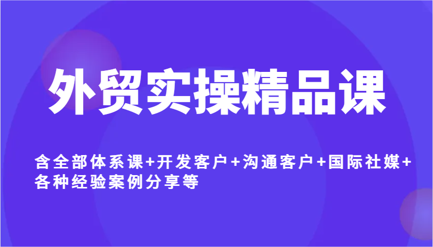 出口外贸实际操作精品课程，含所有管理体系课 寻找客户 沟通交流顾客 国际性社交媒体 各种各样工作经验案例分析等-中创网_分享创业资讯_网络项目资源-试验田