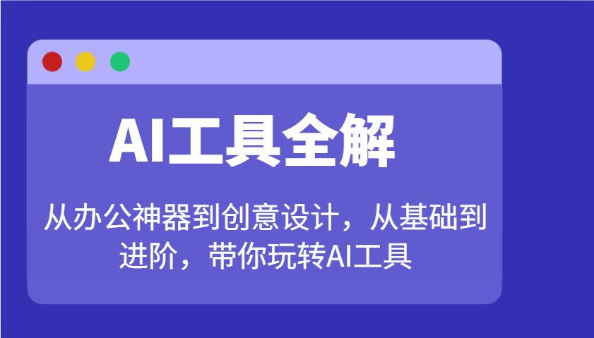 AI专用工具详解：从办公神器到创意产品设计，从产品到升阶，带你玩转AI专用工具-中创网_分享创业资讯_网络项目资源-试验田