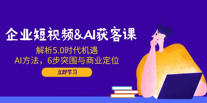 （14193期）企业短视频&AI拓客课：分析5.0发展机遇，AI方式，6步突出重围与商业定位-中创网_分享创业资讯_网络项目资源-试验田