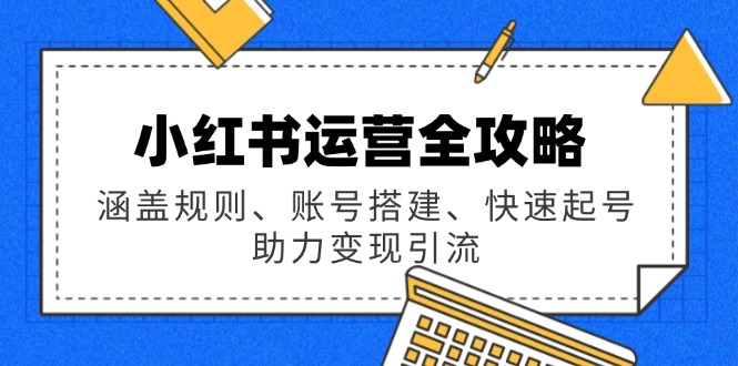 （14196期）小红书运营全攻略：涵盖规则、账号搭建、快速起号，助力变现引流-中创网_分享创业资讯_网络项目资源-试验田