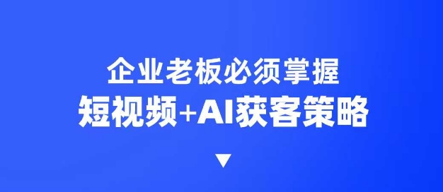 企业短视频AI获客霸屏流量课，6步短视频+AI突围法，3大霸屏抢客策略-中创网_分享创业资讯_网络项目资源-试验田