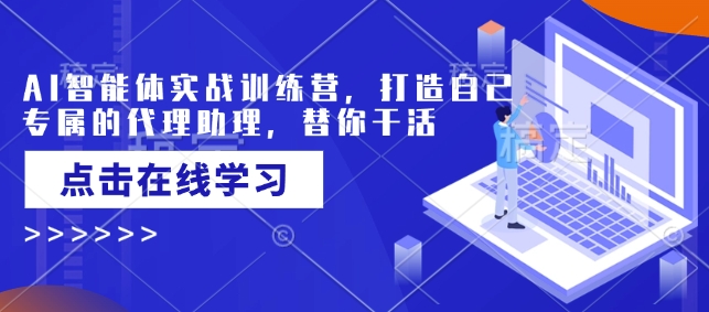 AI智能体实战演练夏令营，创造自己专属代理商助手，为你干活儿-中创网_分享创业资讯_网络项目资源-试验田