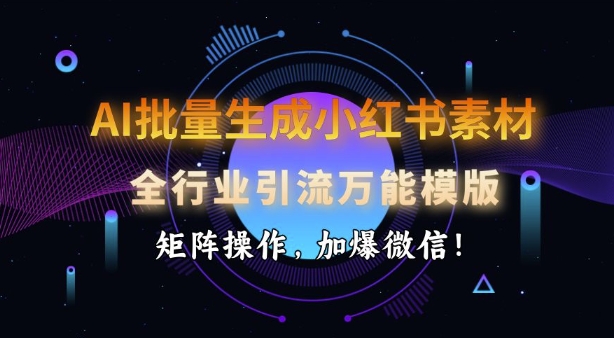 AI批量生成小红书的素材内容，整个行业引流方法全能模板，引流矩阵实际操作，加爆手机微信-中创网_分享创业资讯_网络项目资源-试验田