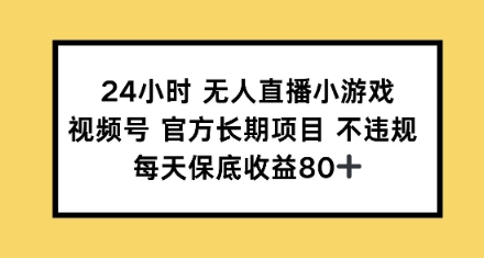 24钟头无人直播游戏，微信视频号官方网长期项目，每日保底收益80-中创网_分享创业资讯_网络项目资源-试验田