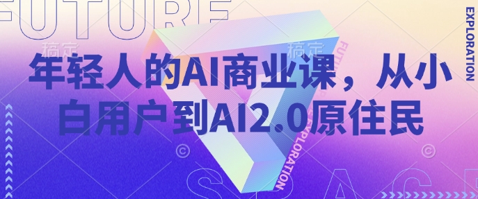 年轻人AI商业课，从小白用户到AI2.0土著居民-中创网_分享创业资讯_网络项目资源-试验田