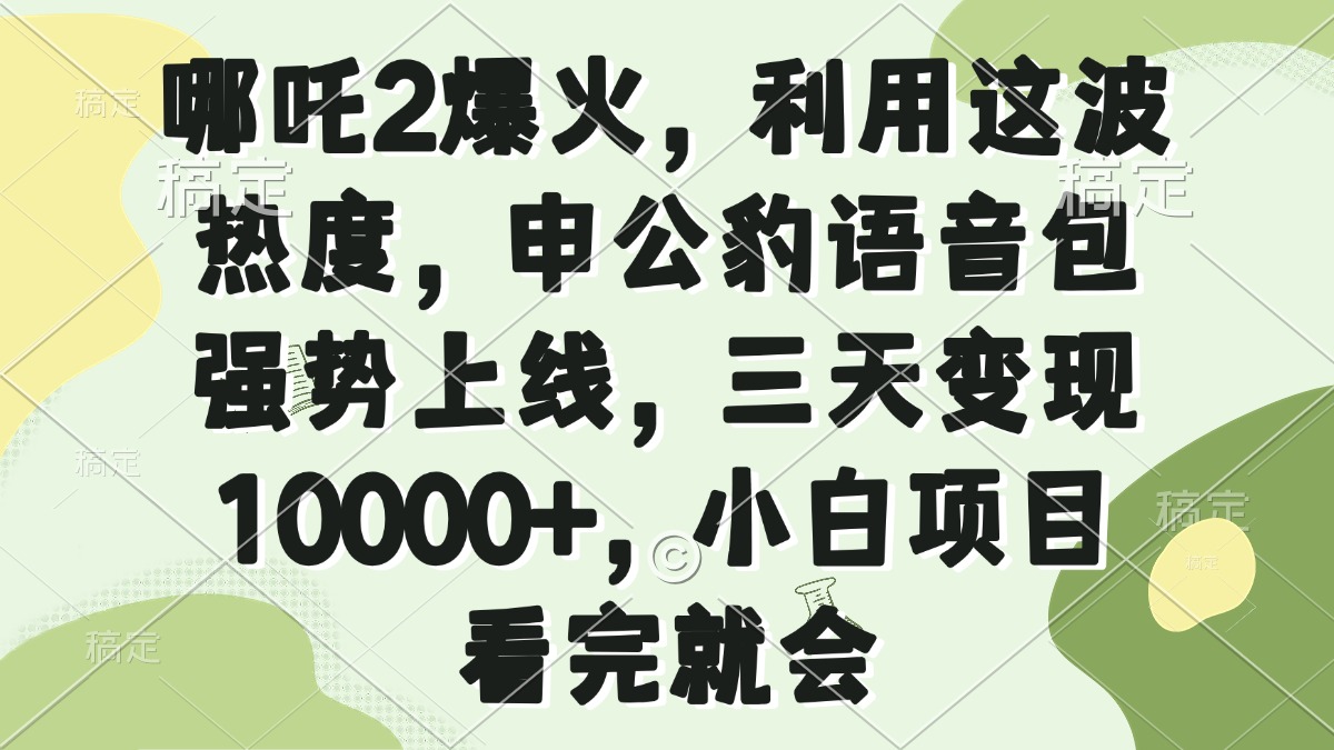 （14223期）哪咤2爆红，运用这一波关注度，申公豹语音库强悍发布，三天转现10000 ，小…-中创网_分享创业资讯_网络项目资源-试验田