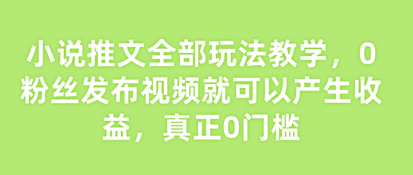 小说推文所有游戏玩法课堂教学，0粉丝们发作品就能产生收益，真真正正0门坎-中创网_分享创业资讯_网络项目资源-试验田