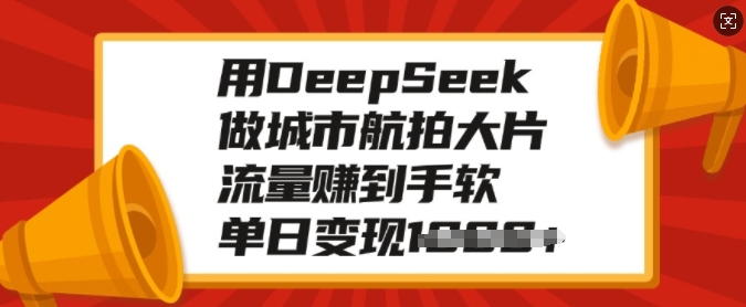 用DeepSeek做城市航拍大面积，总流量赚到手软，单日转现好几张-中创网_分享创业资讯_网络项目资源-试验田