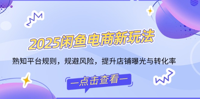 （14232期）2025闲鱼平台电子商务新模式，熟识运营规则，防范风险，提升店铺曝出与转换率-中创网_分享创业资讯_网络项目资源-试验田