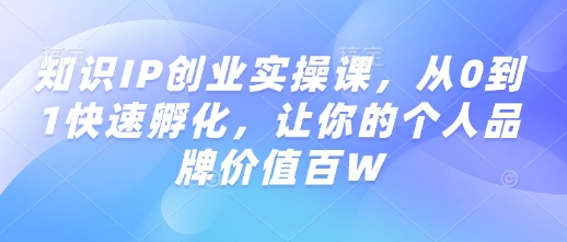 专业知识IP自主创业实操课，从0到1迅速卵化，使你的个人品牌价值百W-中创网_分享创业资讯_网络项目资源-试验田