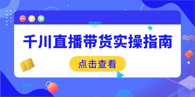 （14265期）千川直播带货实操指南：从选品到数据优化，基础到实操全面覆盖-中创网_分享创业资讯_网络项目资源-试验田